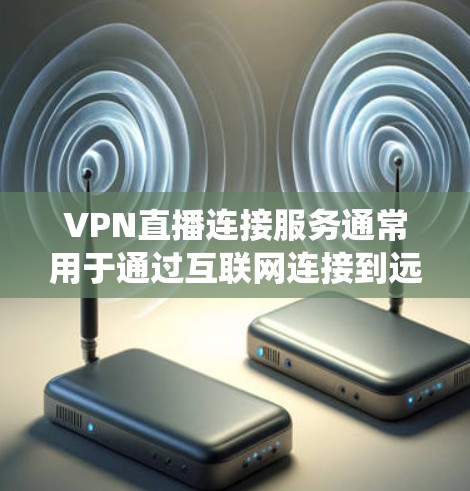 VPN直播连接服务通常用于通过互联网连接到远程服务器,从而保护隐私、匿名化或绕过某些地理限制。对于直播服务,VPN可以帮助用户更安全地连接,避免网络劫持或数据泄露,同时也可以提高直播的稳定性和速度 VPN直播连接服务通常用于通过互联网连接到远程服务器,从而保护隐私、匿名化或绕过某些地理限制。对于直播服务,VPN可以帮助用户更安全地连接,避免网络劫持或数据泄露,同时也可以提高直播的稳定性和速度