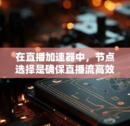 在直播加速器中，节点选择是确保直播流高效传输的关键步骤。以下是一些建议，帮助你选择最优的直播节点