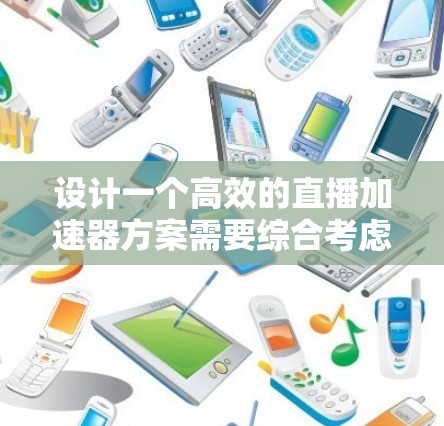 设计一个高效的直播加速器方案需要综合考虑多个方面,确保在网络、流媒体、内容分发、互动和监控等各个层面都进行优化。以下是一个结构化的方案,帮助您实现优质的直播体验 设计一个高效的直播加速器方案需要综合考虑多个方面,确保在网络、流媒体、内容分发、互动和监控等各个层面都进行优化。以下是一个结构化的方案,帮助您实现优质的直播体验