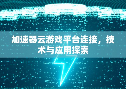 加速器云游戏平台连接,技术与应用探索 加速器云游戏平台连接,技术与应用探索