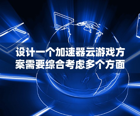 设计一个加速器云游戏方案需要综合考虑多个方面,以下是一个结构化的解决方案 设计一个加速器云游戏方案需要综合考虑多个方面,以下是一个结构化的解决方案
