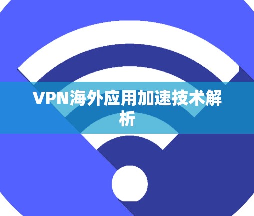 VPN海外应用加速技术解析 VPN海外应用加速技术解析