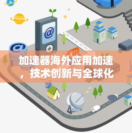 加速器海外应用加速，技术创新与全球化布局