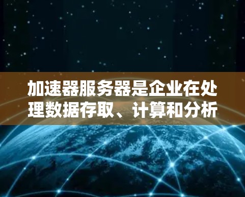 加速器服务器是企业在处理数据存取、计算和分析时使用的高性能计算资源,能够显著提升应用程序的性能和响应速度。以下是关于加速器服务器租用的详细信息 加速器服务器是企业在处理数据存取、计算和分析时使用的高性能计算资源,能够显著提升应用程序的性能和响应速度。以下是关于加速器服务器租用的详细信息