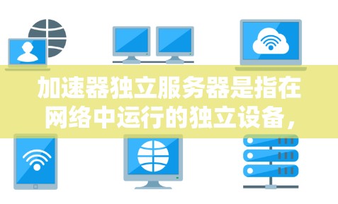 加速器独立服务器是指在网络中运行的独立设备,专门用于加速数据传输,通常以硬件加速器形式出现。以下是对加速器独立服务器的详细分析 加速器独立服务器是指在网络中运行的独立设备,专门用于加速数据传输,通常以硬件加速器形式出现。以下是对加速器独立服务器的详细分析