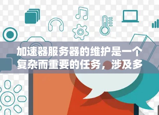 加速器服务器的维护是一个复杂而重要的任务,涉及多个方面的考量。以下是对加速器服务器维护的详细总结 加速器服务器的维护是一个复杂而重要的任务,涉及多个方面的考量。以下是对加速器服务器维护的详细总结