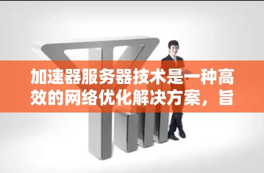 加速器服务器技术是一种高效的网络优化解决方案,旨在减少延迟和提高吞吐量,适用于数据中心、云计算、边缘计算等多个领域。以下是对加速器服务器技术的详细总结 加速器服务器技术是一种高效的网络优化解决方案,旨在减少延迟和提高吞吐量,适用于数据中心、云计算、边缘计算等多个领域。以下是对加速器服务器技术的详细总结