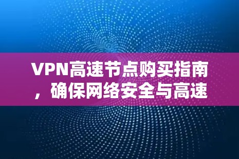 VPN高速节点购买指南，确保网络安全与高速稳定