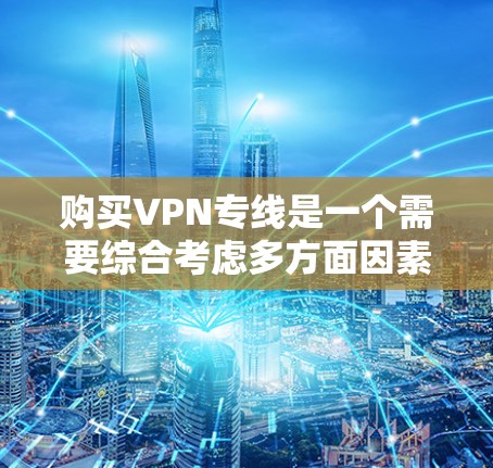 购买VPN专线是一个需要综合考虑多方面因素的决定。以下是详细的步骤指南