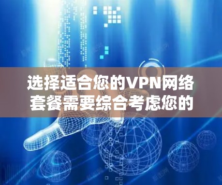 选择适合您的VPN网络套餐需要综合考虑您的使用需求、预算以及期望的服务质量。以下是根据您的需求整理出的建议 选择适合您的VPN网络套餐需要综合考虑您的使用需求、预算以及期望的服务质量。以下是根据您的需求整理出的建议