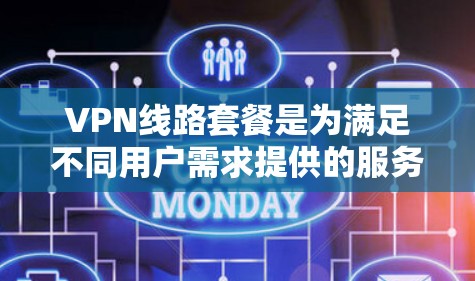 VPN线路套餐是为满足不同用户需求提供的服务包,涵盖了从基本功能到高级功能的多种选择。以下是对VPN线路套餐的详细分析,帮助你更好地选择适合自己需求的套餐 VPN线路套餐是为满足不同用户需求提供的服务包,涵盖了从基本功能到高级功能的多种选择。以下是对VPN线路套餐的详细分析,帮助你更好地选择适合自己需求的套餐