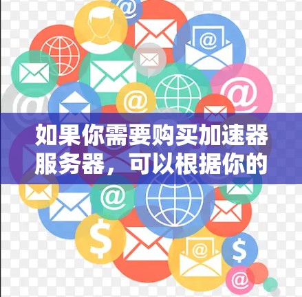 如果你需要购买加速器服务器，可以根据你的具体需求和预算选择合适的配置。以下是一些常见的选择和配置建议