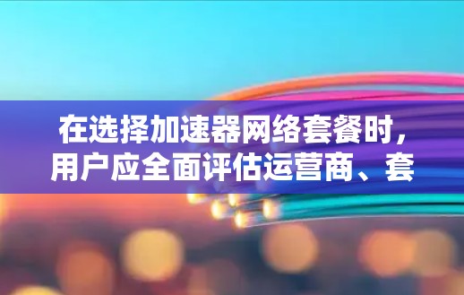 在选择加速器网络套餐时,用户应全面评估运营商、套餐内容、价格、网络覆盖等多个方面。以下是详细的分步指南,帮助您做出明智的选择 在选择加速器网络套餐时,用户应全面评估运营商、套餐内容、价格、网络覆盖等多个方面。以下是详细的分步指南,帮助您做出明智的选择