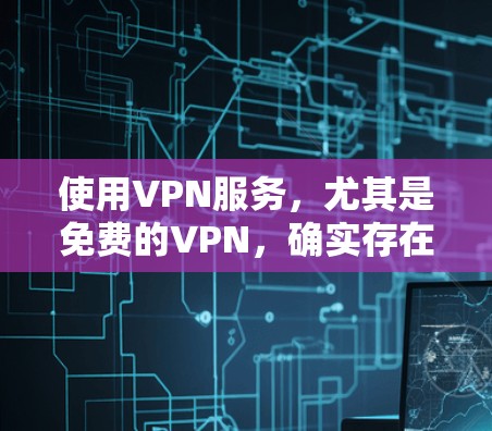 使用VPN服务,尤其是免费的VPN,确实存在多方面的考量。以下是对VPN免费服务体验的总结和建议 使用VPN服务,尤其是免费的VPN,确实存在多方面的考量。以下是对VPN免费服务体验的总结和建议