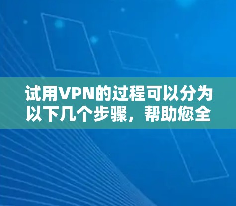 试用VPN的过程可以分为以下几个步骤，帮助您全面评估VPN的性能和安全性