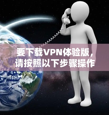 要下载VPN体验版,请按照以下步骤操作 要下载VPN体验版,请按照以下步骤操作