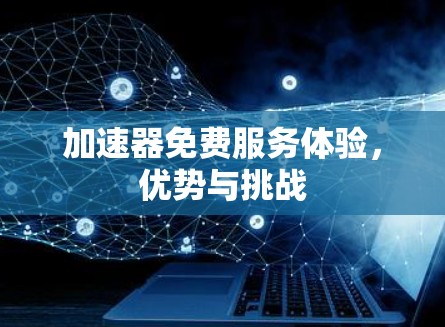 加速器免费服务体验,优势与挑战 加速器免费服务体验,优势与挑战