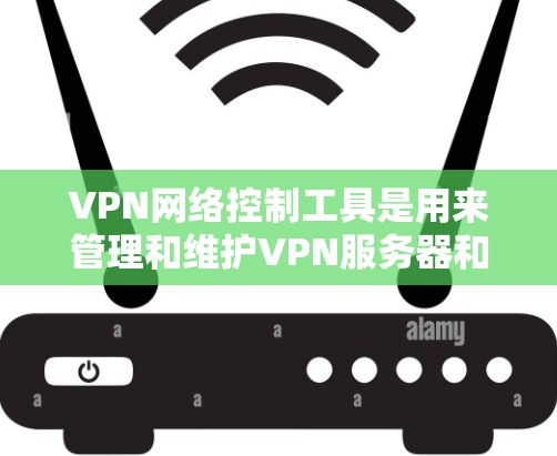 VPN网络控制工具是用来管理和维护VPN服务器和连接的工具,满足不同的需求和场景。以下是根据需求和特点的推荐 VPN网络控制工具是用来管理和维护VPN服务器和连接的工具,满足不同的需求和场景。以下是根据需求和特点的推荐