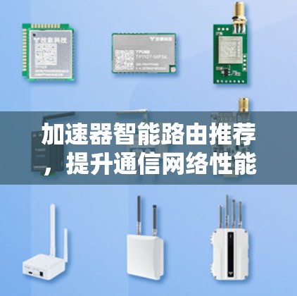 加速器智能路由推荐,提升通信网络性能 加速器智能路由推荐,提升通信网络性能