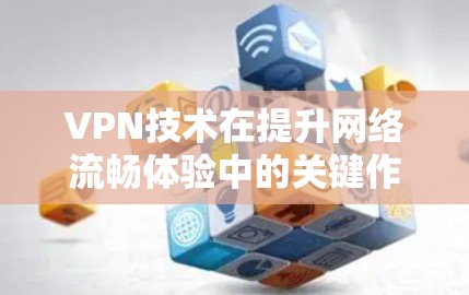 VPN技术在提升网络流畅体验中的关键作用 VPN技术在提升网络流畅体验中的关键作用