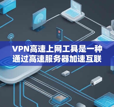VPN高速上网工具是一种通过高速服务器加速互联网连接的技术,旨在减少延迟、提高下载速度,并在一定程度上保护用户隐私。以下是一些常用的VPN高速上网工具 VPN高速上网工具是一种通过高速服务器加速互联网连接的技术,旨在减少延迟、提高下载速度,并在一定程度上保护用户隐私。以下是一些常用的VPN高速上网工具