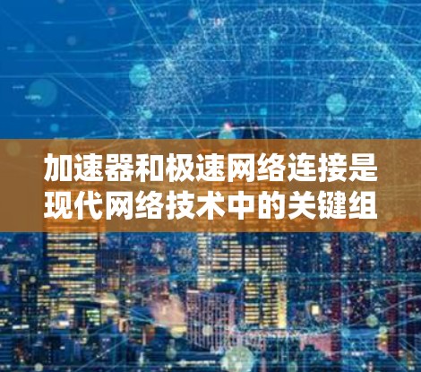 加速器和极速网络连接是现代网络技术中的关键组成部分,旨在提升数据传输效率和速度,以满足日益增长的需求。以下是对这些技术的详细分析和总结 加速器和极速网络连接是现代网络技术中的关键组成部分,旨在提升数据传输效率和速度,以满足日益增长的需求。以下是对这些技术的详细分析和总结