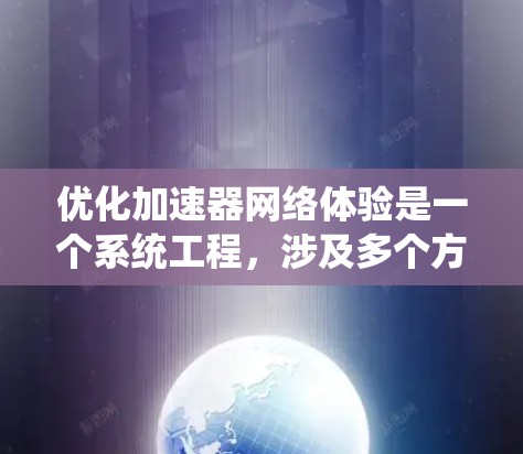 优化加速器网络体验是一个系统工程,涉及多个方面的调整和优化。以下是分步骤的优化方案 优化加速器网络体验是一个系统工程,涉及多个方面的调整和优化。以下是分步骤的优化方案