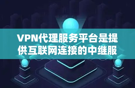 VPN代理服务平台是提供互联网连接的中继服务,通过建立安全的加密隧道,保护用户隐私,避免被监控。以下是关于VPN代理服务平台的详细介绍 VPN代理服务平台是提供互联网连接的中继服务,通过建立安全的加密隧道,保护用户隐私,避免被监控。以下是关于VPN代理服务平台的详细介绍