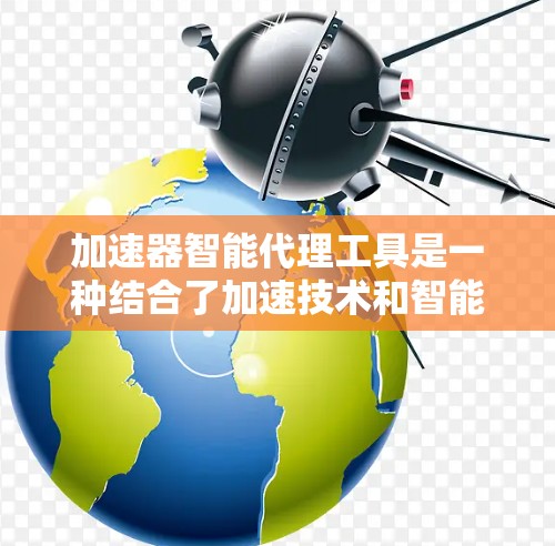 加速器智能代理工具是一种结合了加速技术和智能代理功能的解决方案,旨在提升任务处理效率和智能化水平。以下是对该工具的详细分析和总结 加速器智能代理工具是一种结合了加速技术和智能代理功能的解决方案,旨在提升任务处理效率和智能化水平。以下是对该工具的详细分析和总结