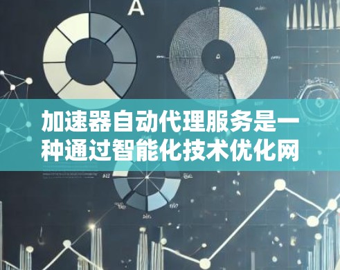 加速器自动代理服务是一种通过智能化技术优化网络访问速度和稳定性的服务，适用于需要快速访问远程资源的用户。以下是对该服务的详细分析和总结