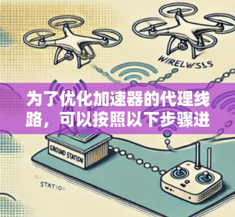 为了优化加速器的代理线路,可以按照以下步骤进行 为了优化加速器的代理线路,可以按照以下步骤进行