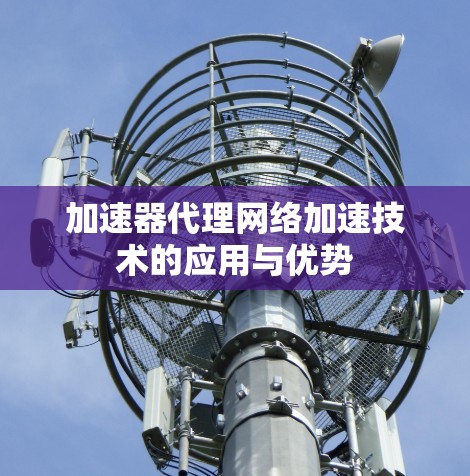 加速器代理网络加速技术的应用与优势