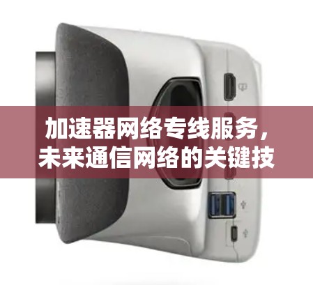 加速器网络专线服务,未来通信网络的关键技术 加速器网络专线服务,未来通信网络的关键技术