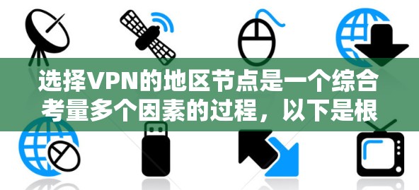 选择VPN的地区节点是一个综合考量多个因素的过程,以下是根据您的需求和分析后的建议 选择VPN的地区节点是一个综合考量多个因素的过程,以下是根据您的需求和分析后的建议