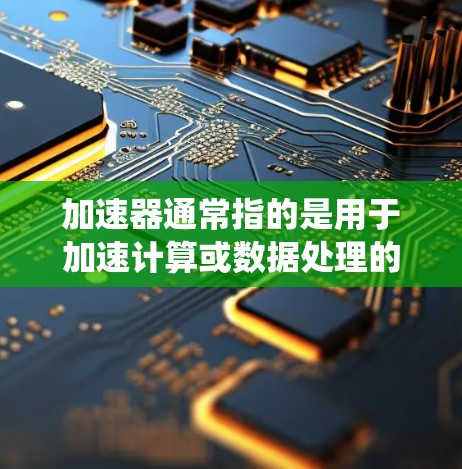 加速器通常指的是用于加速计算或数据处理的硬件或软件技术,具体含义取决于上下文。在分布式计算、云计算、人工智能等领域,加速器常指能够提高计算效率的设备或系统。以下是一些可能的解释 加速器通常指的是用于加速计算或数据处理的硬件或软件技术,具体含义取决于上下文。在分布式计算、云计算、人工智能等领域,加速器常指能够提高计算效率的设备或系统。以下是一些可能的解释