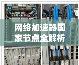 网络加速器国家节点全解析 网络加速器国家节点全解析