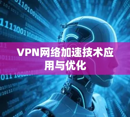 VPN网络加速技术应用与优化 VPN网络加速技术应用与优化