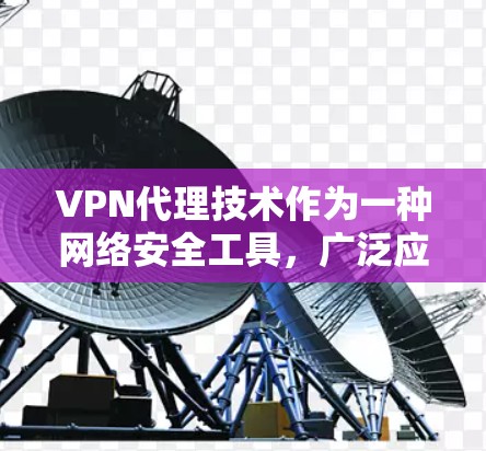 VPN代理技术作为一种网络安全工具,广泛应用于多种场景,提供了安全的网络连接。以下是对VPN代理技术的详细总结 VPN代理技术作为一种网络安全工具,广泛应用于多种场景,提供了安全的网络连接。以下是对VPN代理技术的详细总结