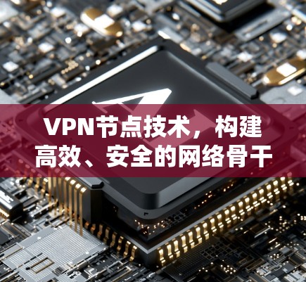 VPN节点技术,构建高效、安全的网络骨干 VPN节点技术,构建高效、安全的网络骨干