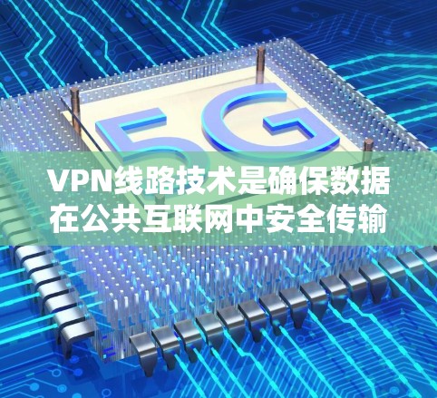 VPN线路技术是确保数据在公共互联网中安全传输的关键工具,涵盖多个方面确保其有效性和安全性。以下是对VPN线路技术的详细总结 VPN线路技术是确保数据在公共互联网中安全传输的关键工具,涵盖多个方面确保其有效性和安全性。以下是对VPN线路技术的详细总结