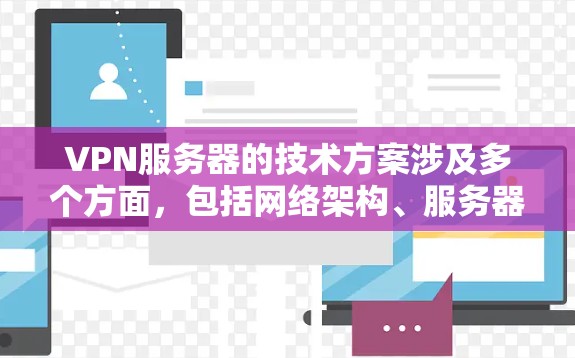 VPN服务器的技术方案涉及多个方面，包括网络架构、服务器配置、安全性、用户管理、监控维护等。以下是一个详细的VPN服务器技术方案