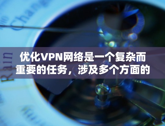 优化VPN网络是一个复杂而重要的任务，涉及多个方面的调整和配置。以下是对VPN网络优化的详细总结，分为几个主要部分