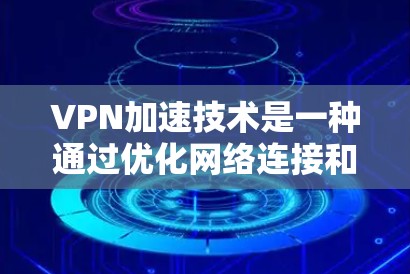 VPN加速技术是一种通过优化网络连接和数据传输来提升VPN服务性能的方法，旨在提高访问速度和用户体验。以下是对VPN加速技术的详细分析