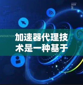 加速器代理技术是一种基于加速器的计算能力,通过将任务分解成多个阶段,分别在不同的加速器上执行,以提高整体计算效率。以下是对加速器代理技术的详细分析和总结 加速器代理技术是一种基于加速器的计算能力,通过将任务分解成多个阶段,分别在不同的加速器上执行,以提高整体计算效率。以下是对加速器代理技术的详细分析和总结