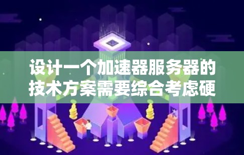 设计一个加速器服务器的技术方案需要综合考虑硬件、软件配置、资源管理和性能优化等多个方面。以下是一个结构化的方案,帮助您实现高效的加速器服务器 设计一个加速器服务器的技术方案需要综合考虑硬件、软件配置、资源管理和性能优化等多个方面。以下是一个结构化的方案,帮助您实现高效的加速器服务器