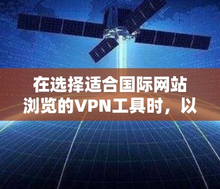 在选择适合国际网站浏览的VPN工具时，以下是几个关键因素和推荐