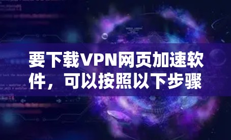 要下载VPN网页加速软件，可以按照以下步骤进行