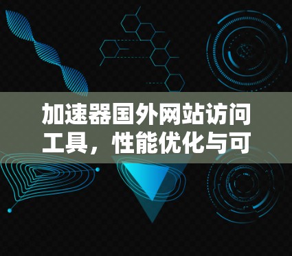 加速器国外网站访问工具,性能优化与可靠性探讨 加速器国外网站访问工具,性能优化与可靠性探讨