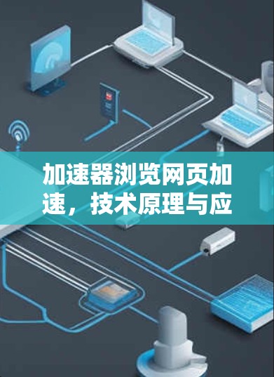 加速器浏览网页加速,技术原理与应用分析 加速器浏览网页加速,技术原理与应用分析