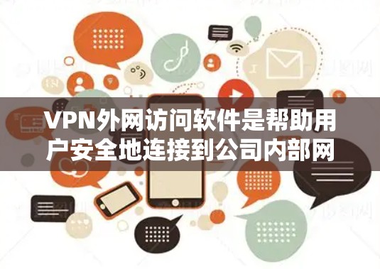 VPN外网访问软件是帮助用户安全地连接到公司内部网络的重要工具，提供了多种选择以满足不同的需求。以下是对几款主要VPN外网访问软件的分析和推荐